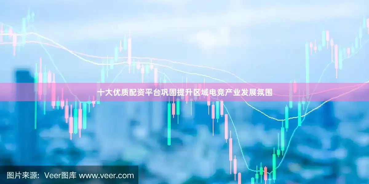 十大优质配资平台巩固提升区域电竞产业发展氛围
