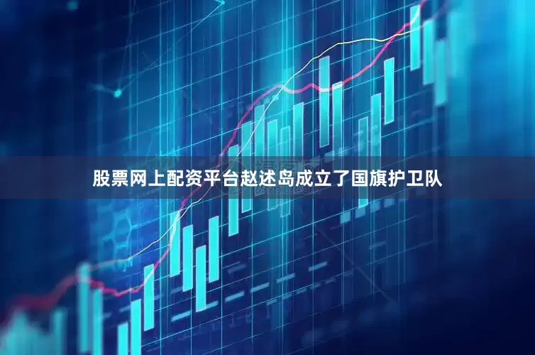 股票网上配资平台赵述岛成立了国旗护卫队