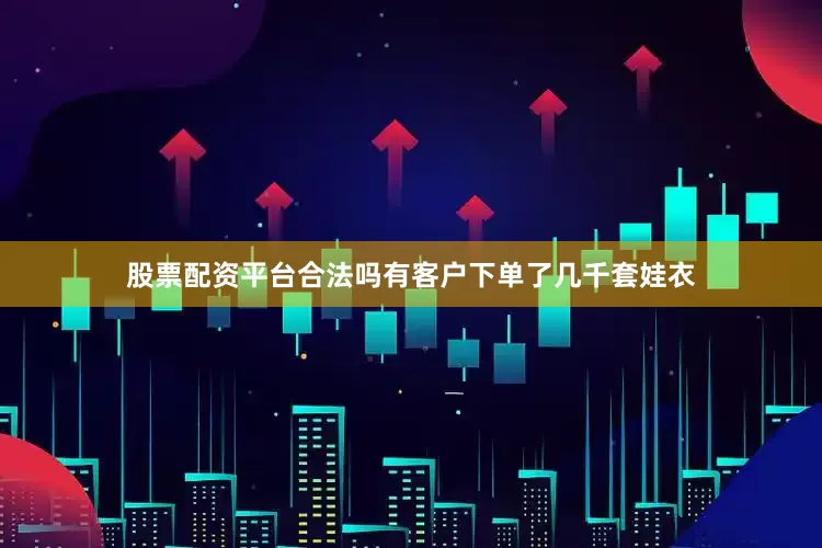 股票配资平台合法吗有客户下单了几千套娃衣