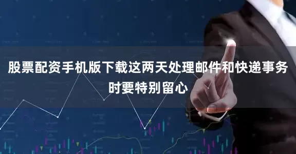 股票配资手机版下载这两天处理邮件和快递事务时要特别留心