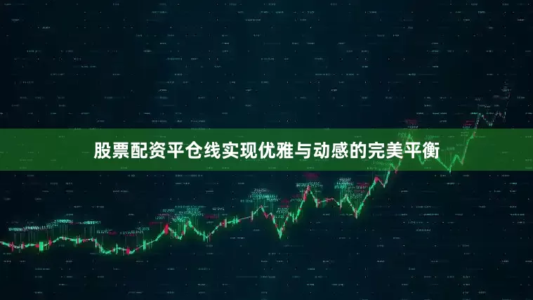 股票配资平仓线实现优雅与动感的完美平衡