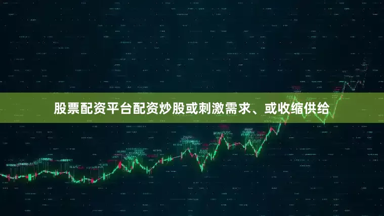 股票配资平台配资炒股或刺激需求、或收缩供给