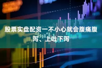 股票实盘配资一不小心就会腹痛腹泻、上吐下泻