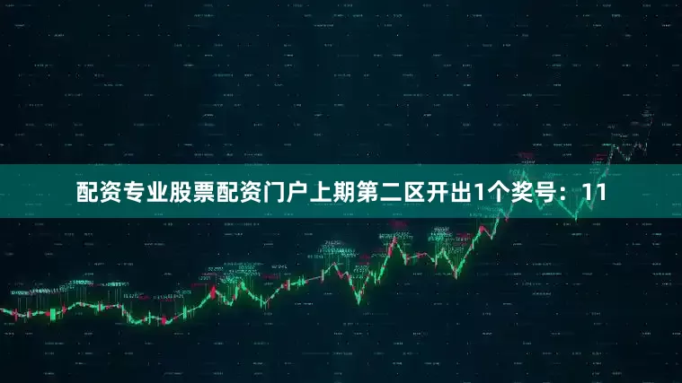 配资专业股票配资门户上期第二区开出1个奖号：11