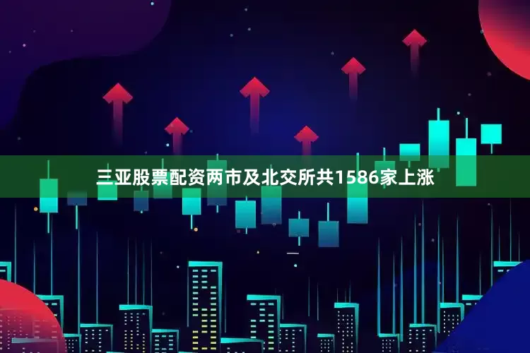 三亚股票配资两市及北交所共1586家上涨