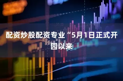 配资炒股配资专业“5月1日正式开园以来