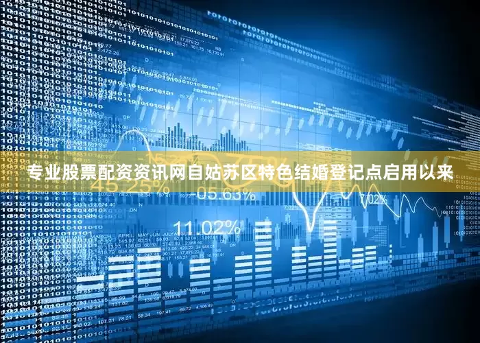 专业股票配资资讯网自姑苏区特色结婚登记点启用以来
