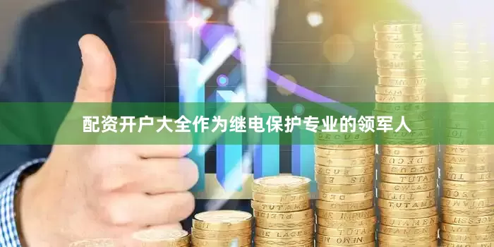 配资开户大全作为继电保护专业的领军人
