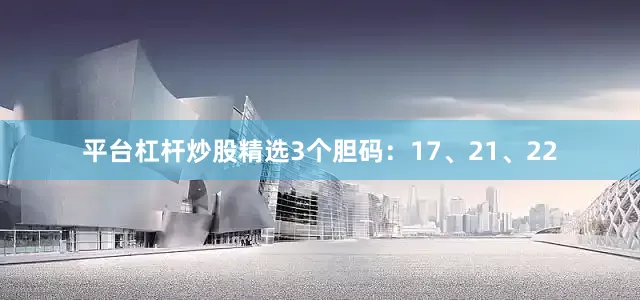 平台杠杆炒股精选3个胆码：17、21、22