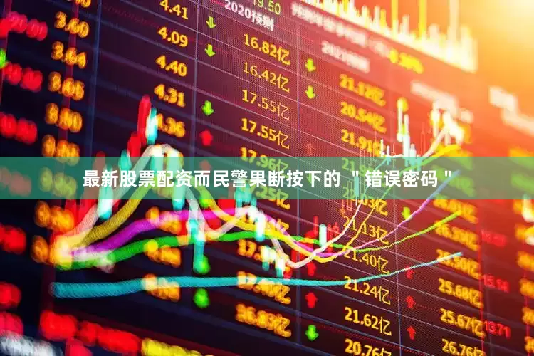 最新股票配资而民警果断按下的 ＂错误密码＂