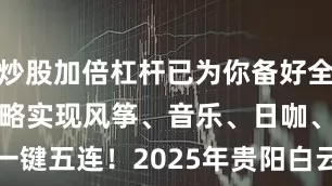 炒股加倍杠杆已为你备好全网最飒出行攻略实现风筝、音乐、日咖、夜酒、星空一键五连！2025年贵阳白云国际风筝会暨全国风筝邀请赛开幕式时间：7月18日早上 10:00-11:00地点：贵阳市白云区泉湖公园阳光草坪2025年贵阳白云国际风筝会暨全国风筝邀请赛时间：7月18日 下午14：00-17:007月19日上午9:00-11:30下午13:30-16:007月20日晚上19:00-21:00（贵阳白