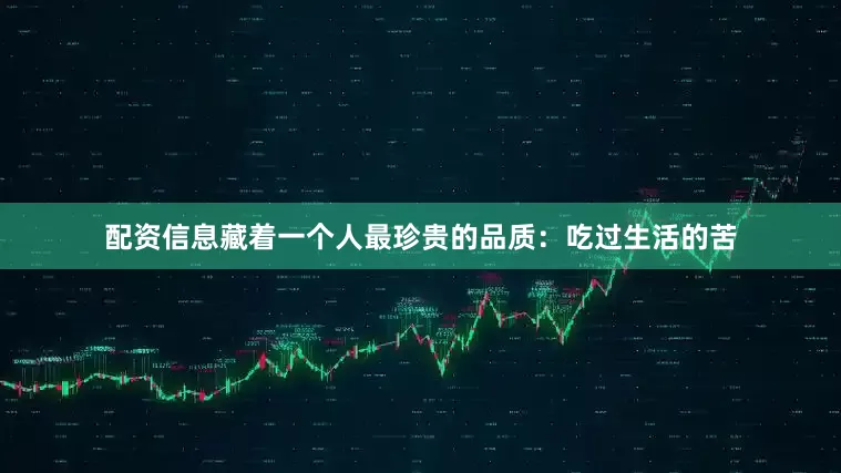 配资信息藏着一个人最珍贵的品质：吃过生活的苦
