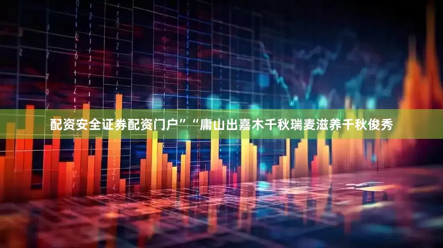 配资安全证券配资门户”“庸山出嘉木千秋瑞麦滋养千秋俊秀