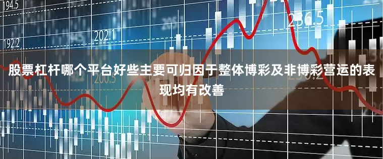 股票杠杆哪个平台好些主要可归因于整体博彩及非博彩营运的表现均有改善