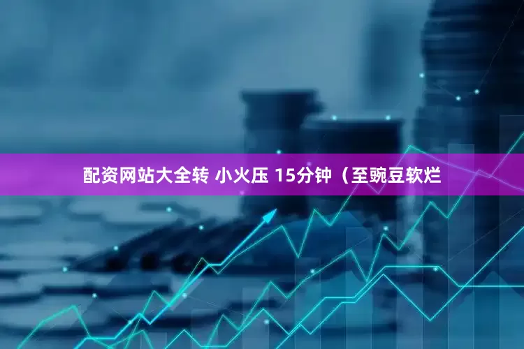 配资网站大全转 小火压 15分钟（至豌豆软烂