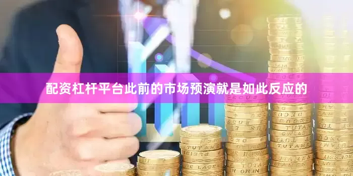 配资杠杆平台此前的市场预演就是如此反应的