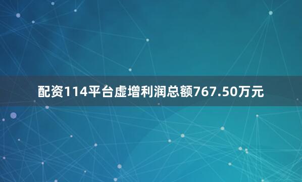 配资114平台虚增利润总额767.50万元