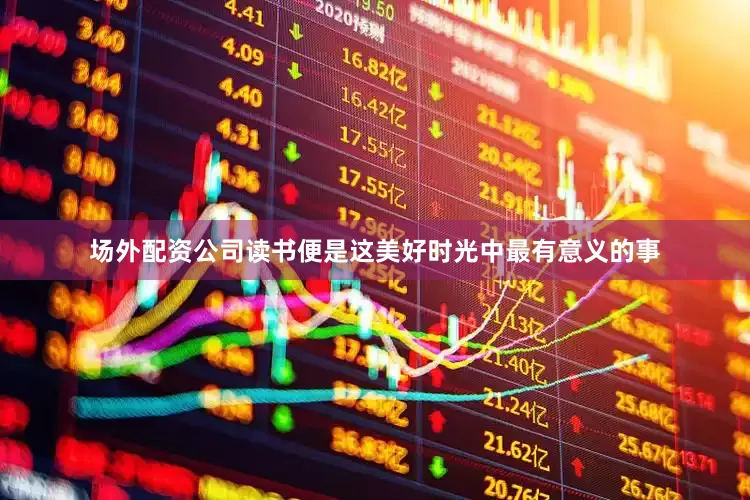 场外配资公司读书便是这美好时光中最有意义的事