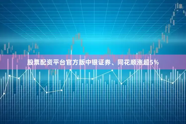 股票配资平台官方版中银证券、同花顺涨超5%