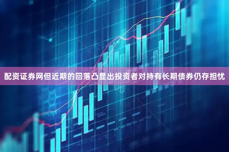 配资证券网但近期的回落凸显出投资者对持有长期债券仍存担忧
