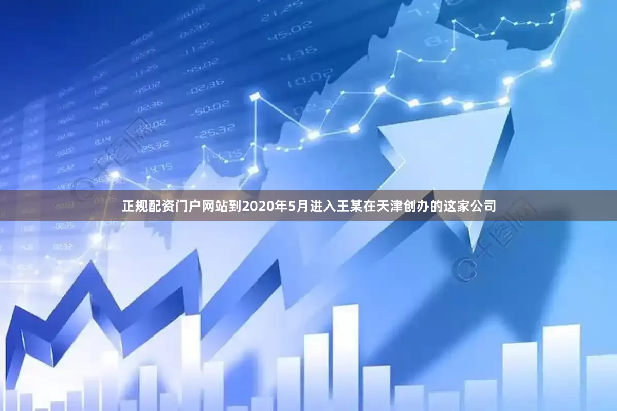 正规配资门户网站到2020年5月进入王某在天津创办的这家公司