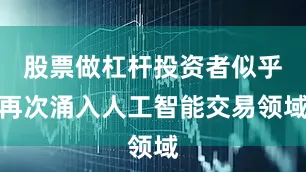 股票做杠杆投资者似乎再次涌入人工智能交易领域
