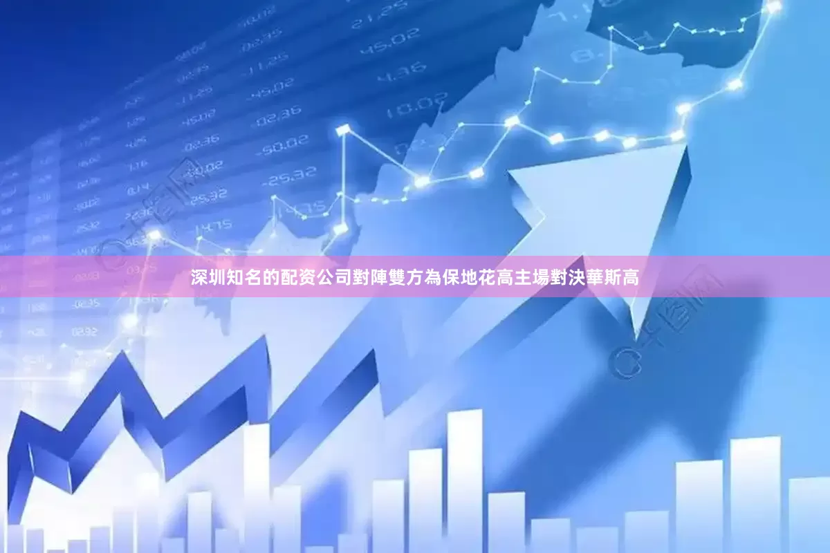 深圳知名的配资公司對陣雙方為保地花高主場對決華斯高