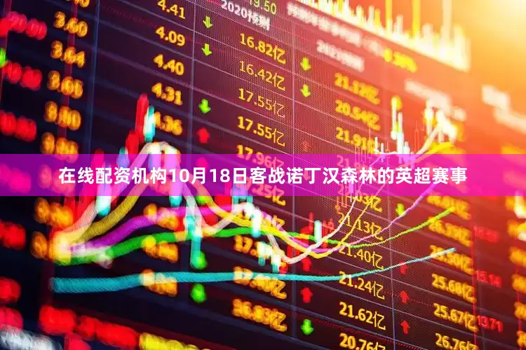 在线配资机构10月18日客战诺丁汉森林的英超赛事