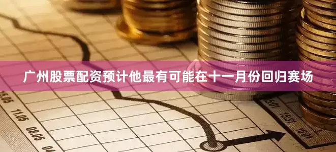 广州股票配资预计他最有可能在十一月份回归赛场
