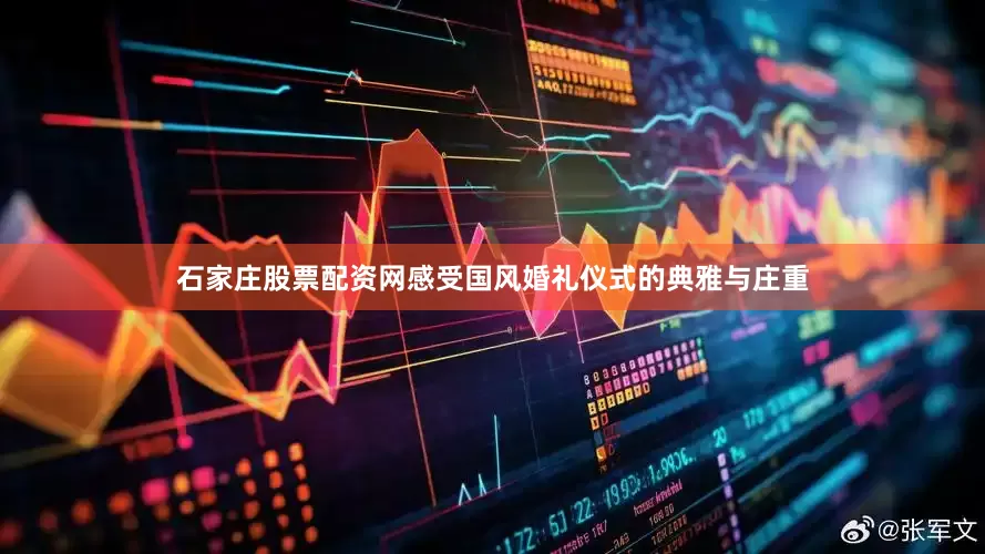 石家庄股票配资网感受国风婚礼仪式的典雅与庄重