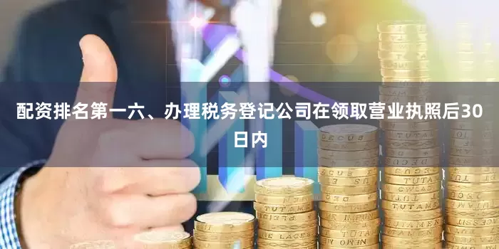配资排名第一六、办理税务登记公司在领取营业执照后30日内