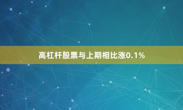 高杠杆股票与上期相比涨0.1%