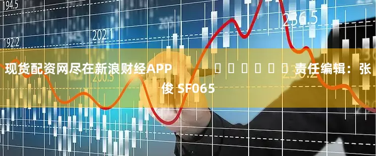 现货配资网尽在新浪财经APP            						责任编辑：张俊 SF065